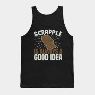 Scrapple Is Always a Good Idea Funny Scrapple Lovers Gift Tank Top